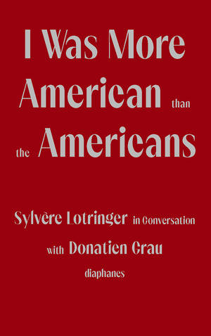Donatien Grau, Sylvère Lotringer: I Was More American than the Americans