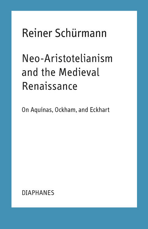 Ian Alexander Moore (Hg.), Reiner Schürmann: Neo-Aristotelianism and the Medieval Renaissance