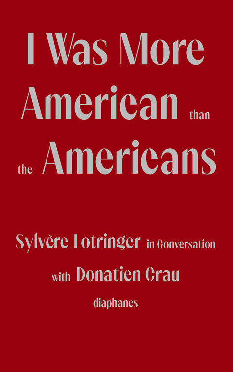 Donatien Grau, Sylvère Lotringer: I Was More American than the Americans