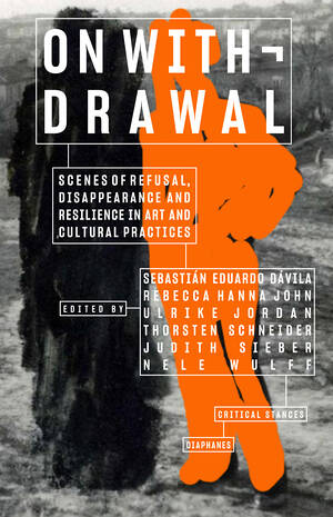 Sebastián  Eduardo Dávila (Hg.), Rebecca Hanna John (Hg.), ...: On Withdrawal—Scenes of Refusal, Disappearance, and Resilience in Art and Cultural Practices